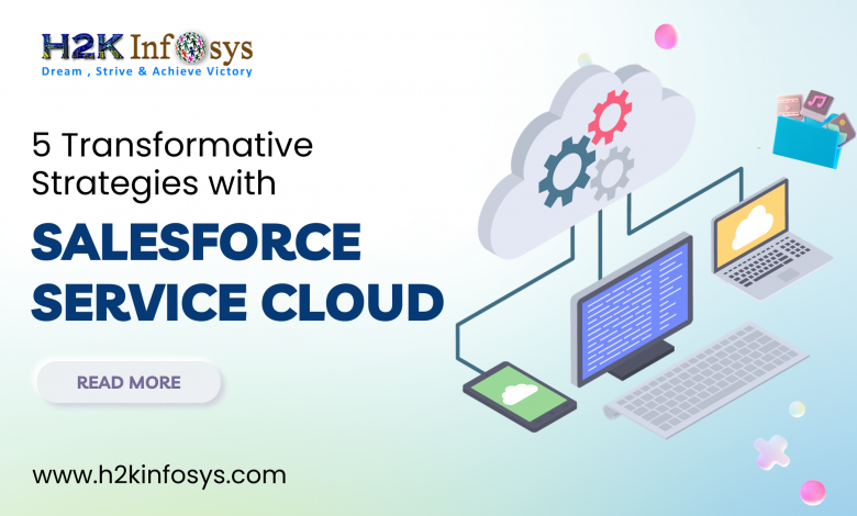 5 Transformative Strategies with Salesforce Service Cloud