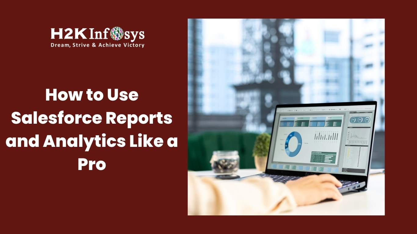 How to Use Salesforce Reports and Analytics Like a Pro | H2K Infosys Blog