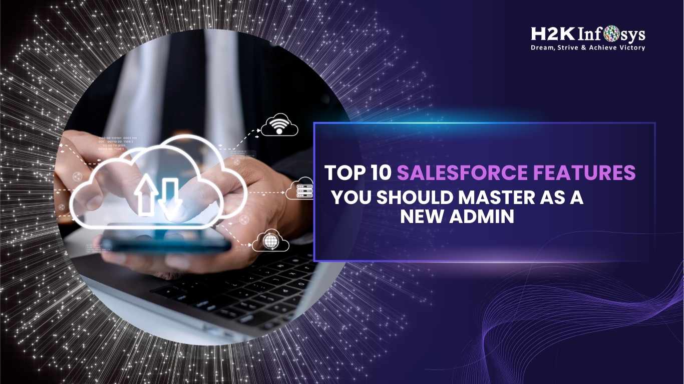 Top 10 Salesforce Features You Should Master as a New Admin | H2K ...