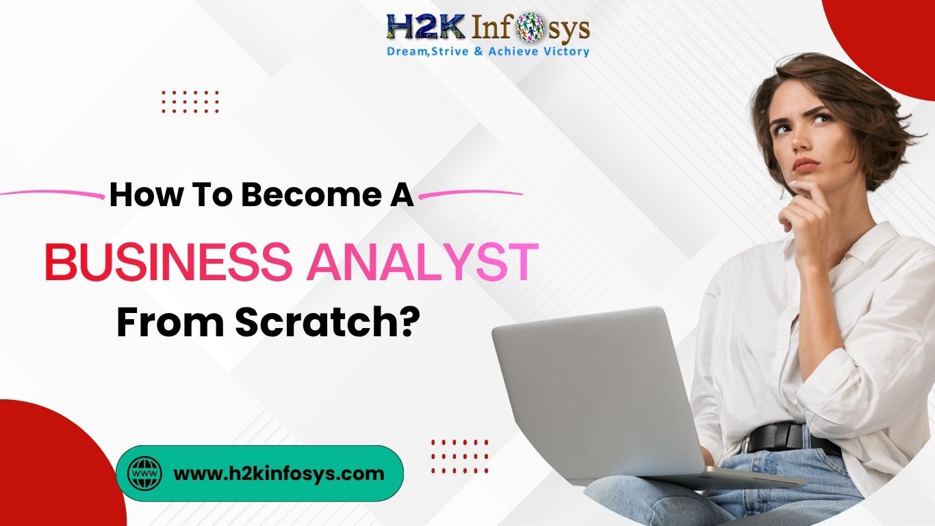 How To Become A Business Analyst From Scratch? | H2K Infosys Blog